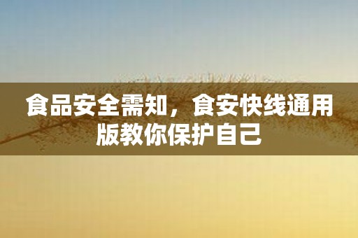 食品安全需知，食安快线通用版教你保护自己