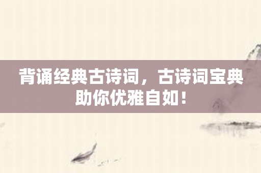 背诵经典古诗词，古诗词宝典助你优雅自如！