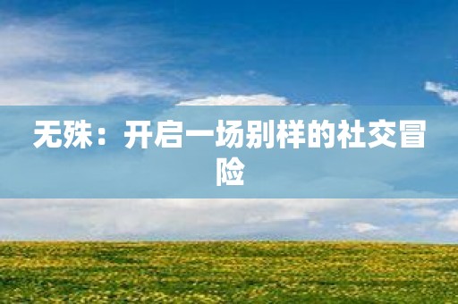 无殊：开启一场别样的社交冒险