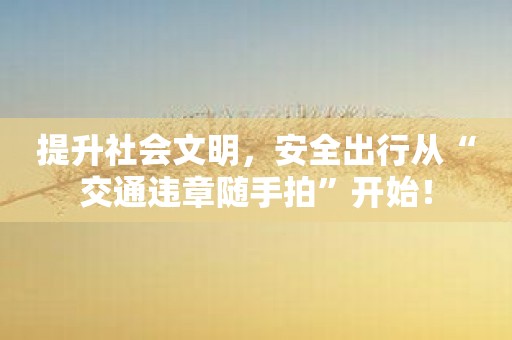 提升社会文明，安全出行从“交通违章随手拍”开始！