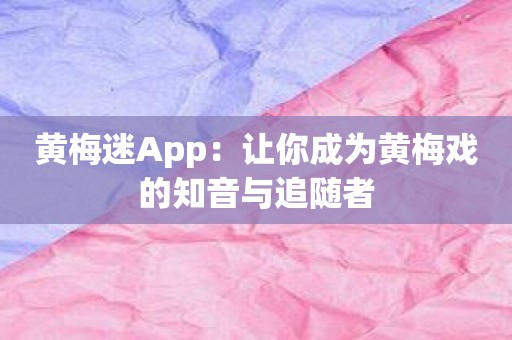黄梅迷App：让你成为黄梅戏的知音与追随者