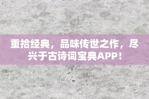 重拾经典，品味传世之作，尽兴于古诗词宝典APP！