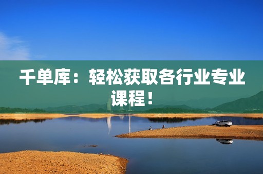 千单库：轻松获取各行业专业课程！