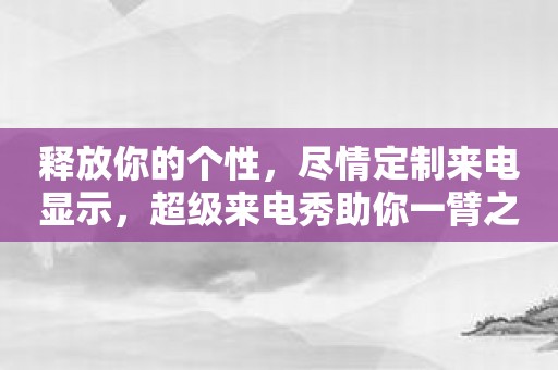 释放你的个性，尽情定制来电显示，超级来电秀助你一臂之力！