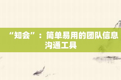 “知会”：简单易用的团队信息沟通工具