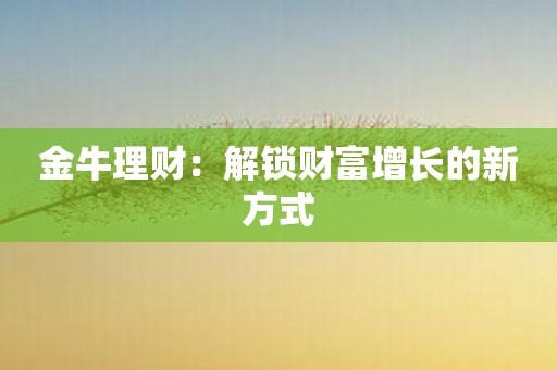 金牛理财：解锁财富增长的新方式