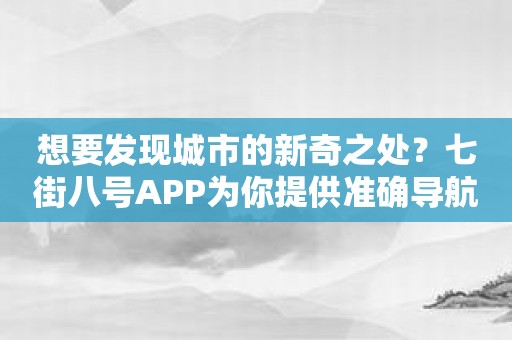 想要发现城市的新奇之处？七街八号APP为你提供准确导航！