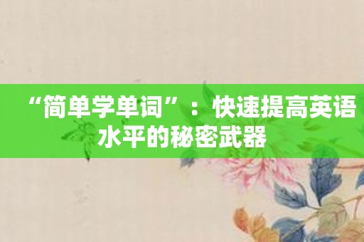 “简单学单词”：快速提高英语水平的秘密武器
