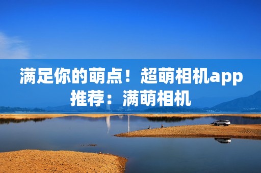 满足你的萌点！超萌相机app推荐：满萌相机