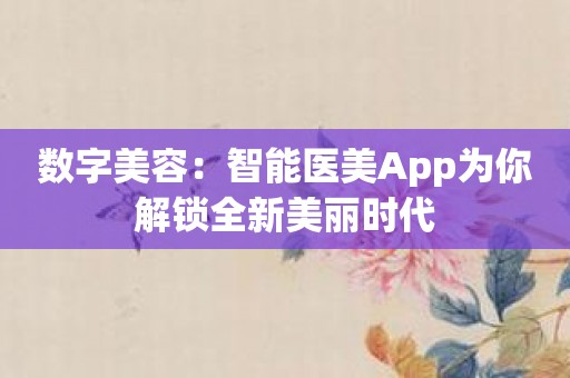 数字美容：智能医美App为你解锁全新美丽时代
