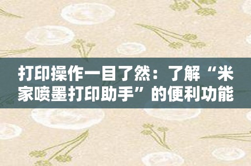 打印操作一目了然：了解“米家喷墨打印助手”的便利功能！