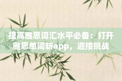 提高雅思词汇水平必备：打开雅思单词斩app，迎接挑战