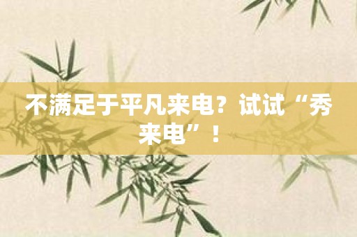 不满足于平凡来电？试试“秀来电”！