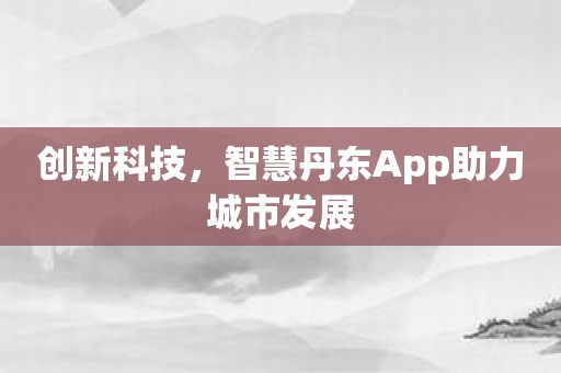 创新科技，智慧丹东App助力城市发展