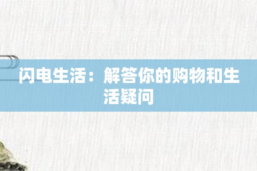 闪电生活：解答你的购物和生活疑问