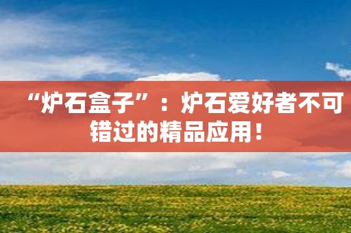 “炉石盒子”：炉石爱好者不可错过的精品应用！