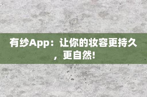 有纱App：让你的妆容更持久，更自然!
