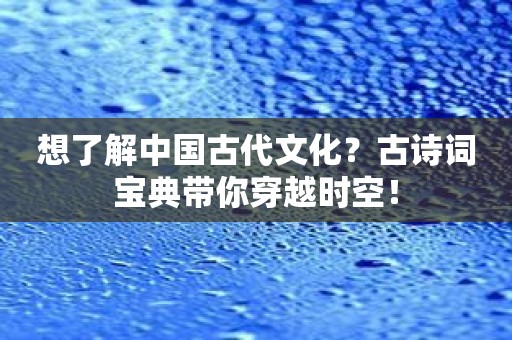 想了解中国古代文化？古诗词宝典带你穿越时空！