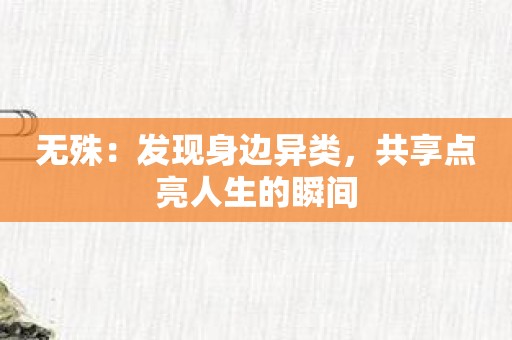 无殊：发现身边异类，共享点亮人生的瞬间
