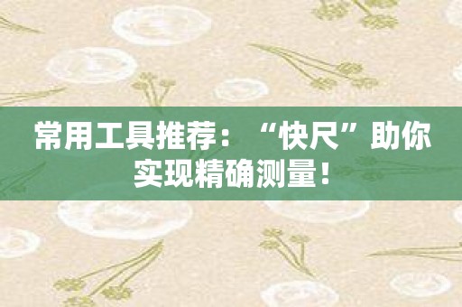 常用工具推荐：“快尺”助你实现精确测量！
