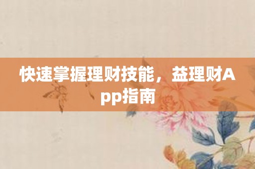 快速掌握理财技能，益理财App指南