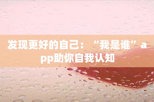 发现更好的自己：“我是谁”app助你自我认知
