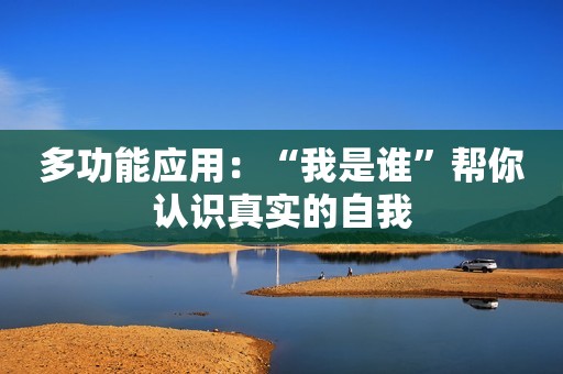 多功能应用：“我是谁”帮你认识真实的自我