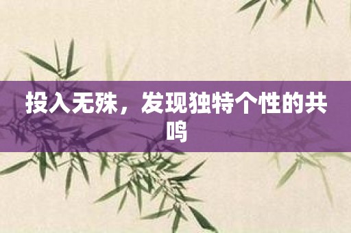 投入无殊，发现独特个性的共鸣
