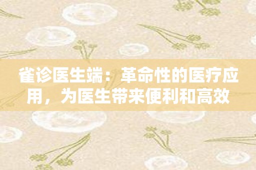 雀诊医生端：革命性的医疗应用，为医生带来便利和高效