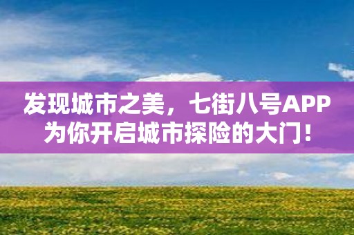 发现城市之美，七街八号APP为你开启城市探险的大门！