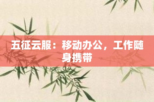 五征云服：移动办公，工作随身携带