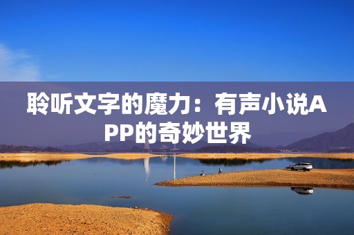 聆听文字的魔力：有声小说APP的奇妙世界