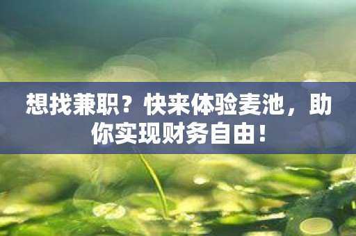 想找兼职？快来体验麦池，助你实现财务自由！