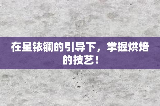 在星铱镧的引导下，掌握烘焙的技艺！