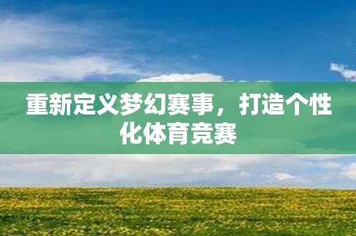 重新定义梦幻赛事，打造个性化体育竞赛