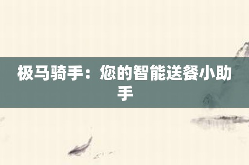 极马骑手：您的智能送餐小助手