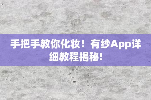 手把手教你化妆！有纱App详细教程揭秘!