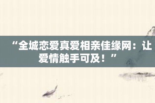 “全城恋爱真爱相亲佳缘网：让爱情触手可及！”