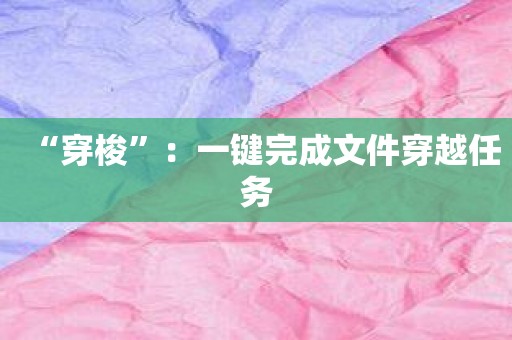 “穿梭”：一键完成文件穿越任务