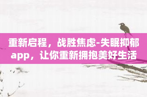 重新启程，战胜焦虑-失眠抑郁app，让你重新拥抱美好生活！