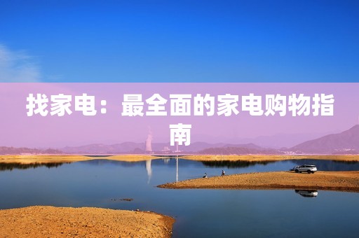 找家电：最全面的家电购物指南