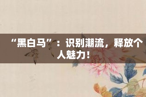 “黑白马”：识别潮流，释放个人魅力！