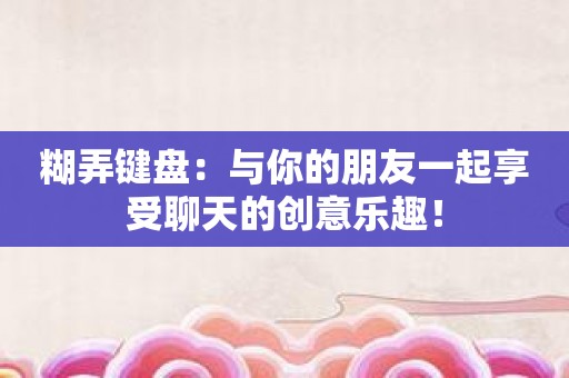糊弄键盘：与你的朋友一起享受聊天的创意乐趣！