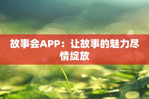 故事会APP：让故事的魅力尽情绽放