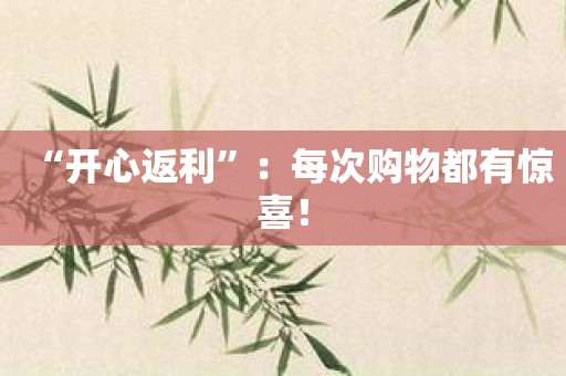 “开心返利”：每次购物都有惊喜！