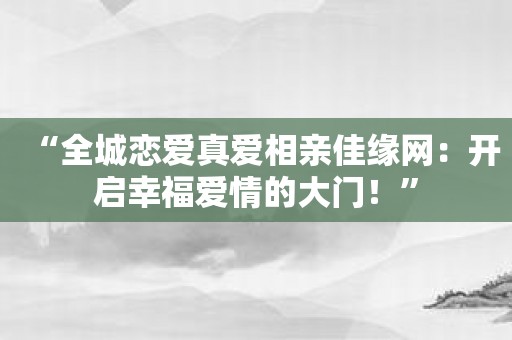 “全城恋爱真爱相亲佳缘网：开启幸福爱情的大门！”