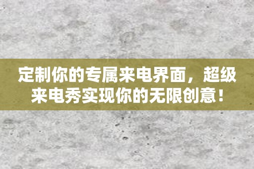 定制你的专属来电界面，超级来电秀实现你的无限创意！