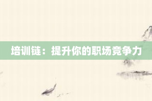培训链：提升你的职场竞争力