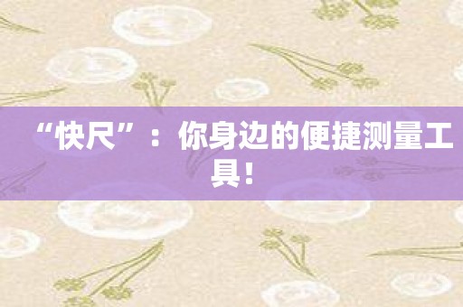 “快尺”：你身边的便捷测量工具！