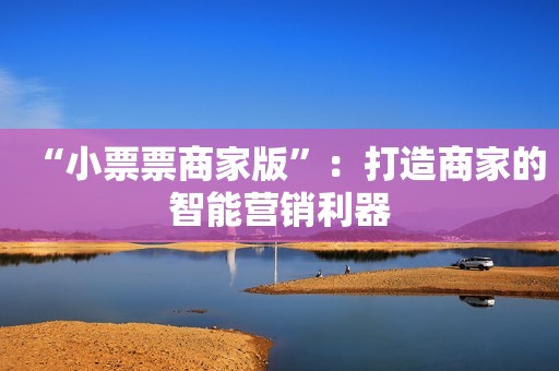 “小票票商家版”：打造商家的智能营销利器